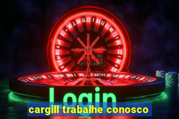 cargill trabalhe conosco